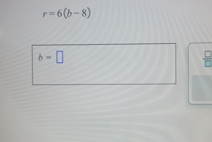 r=6(b-8)
b=□
 □ /□  