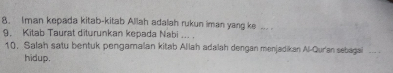 Iman kepada kitab-kitab Allah adalah rukun iman yang ke ... . 
9. Kitab Taurat diturunkan kepada Nabi ... . 
10. Salah satu bentuk pengamalan kitab Allah adalah dengan menjadikan Al-Qur'an sebagai ... . 
hidup.