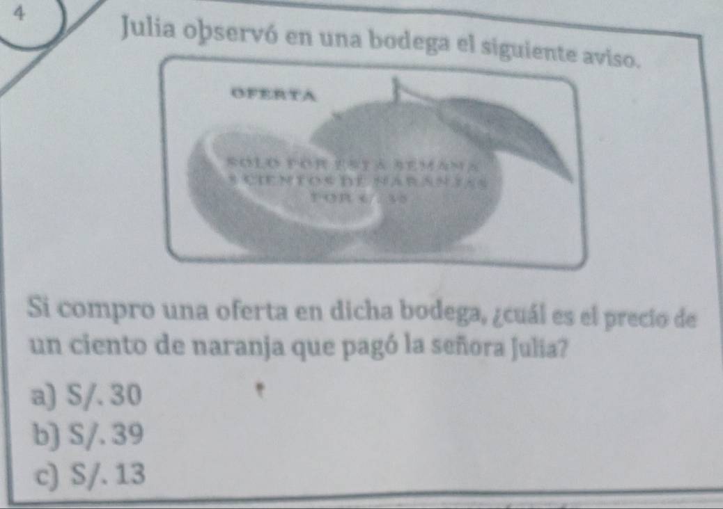 Julia oþservó en una bodega el siguiente aviso.
Si compro una oferta en dicha bodega, ¿cuál es el precio de
un ciento de naranja que pagó la señora Julia?
a) S/. 30
b) S/. 39
c) S/. 13