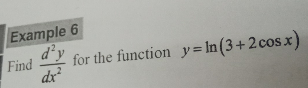 Example 6
Find  d^2y/dx^2  for the function y=ln (3+2cos x)