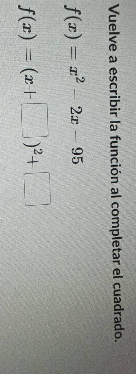 Vuelve a escribir la función al completar el cuadrado.
f(x)=x^2-2x-95
f(x)=(x+□ )^2+□