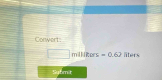 Convert:
m iliters =0.62 liters
Submit