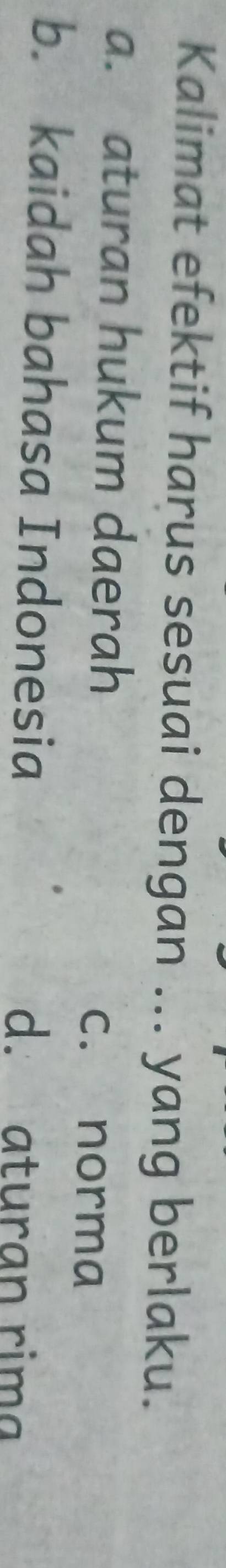 Kalimat efektif harus sesuai dengan ... yang berlaku.
a. aturan hukum daerah
c. norma
b. kaidah bahasa Indonesia d. aturan rima