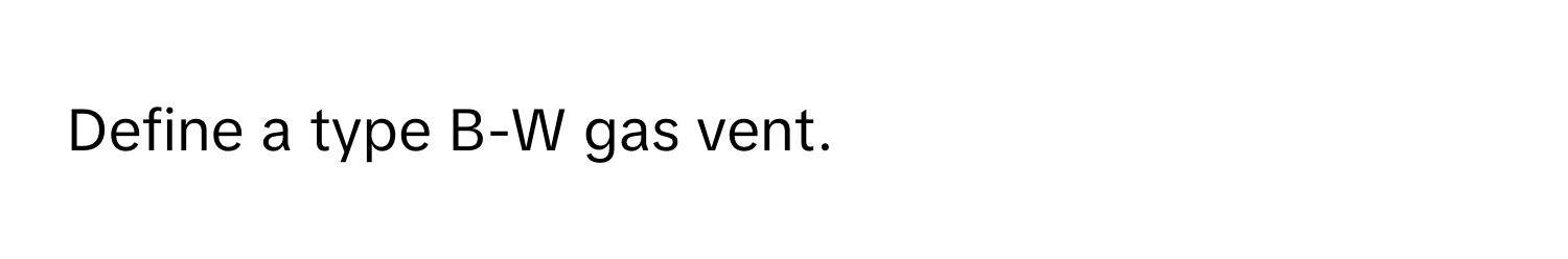 Define a type B-W gas vent.