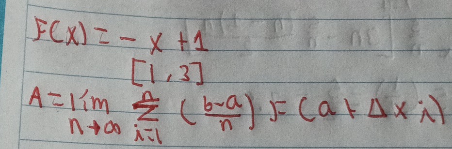 F(x)=-x+1
[1,3]
A=limlimits _nto ∈fty sumlimits _(i=1)^n( (b-a)/n )· (a+Delta x;)