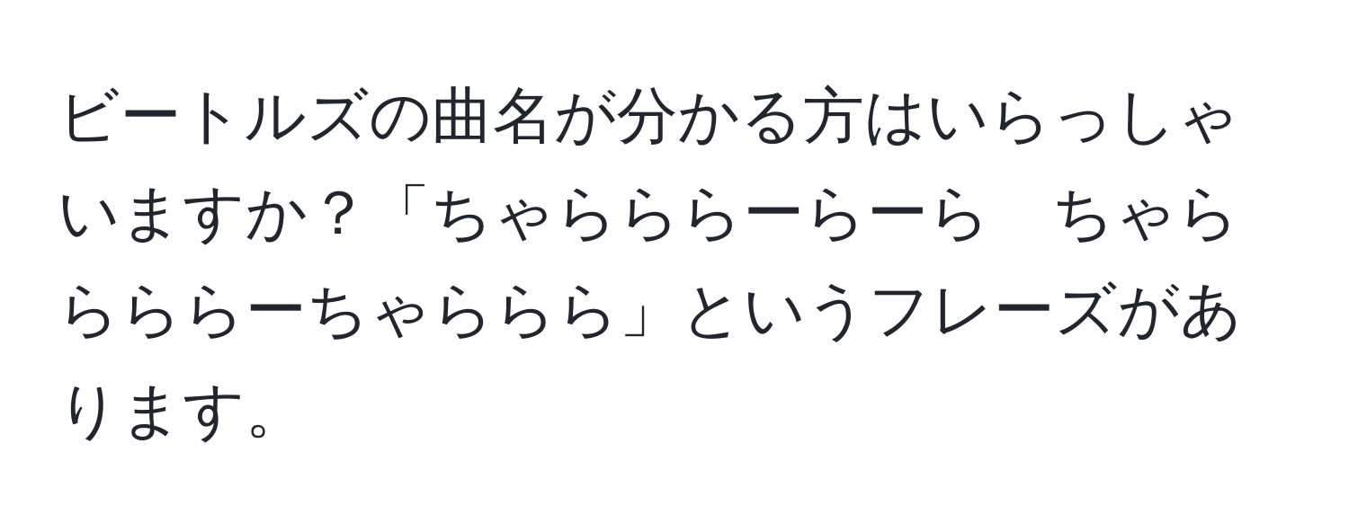 ビートルズの曲名が分かる方はいらっしゃいますか？「ちゃらららーらーら　ちゃららららーちゃららら」というフレーズがあります。