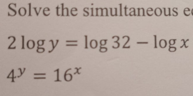 Solve the simultaneous e
2log y=log 32-log x
4^y=16^x