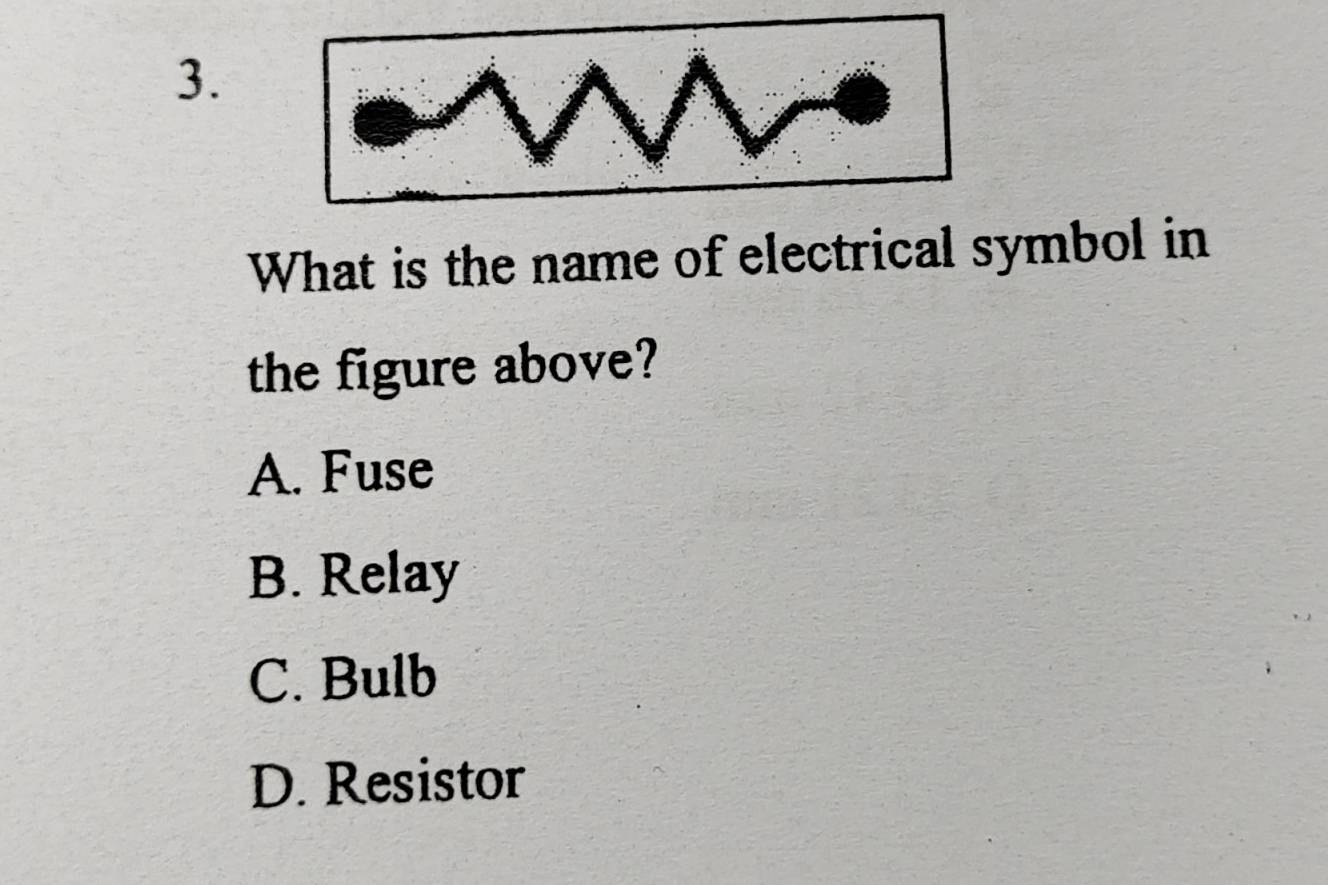 What is the name of electrical symbol in
the figure above?
A. Fuse
B. Relay
C. Bulb
D. Resistor