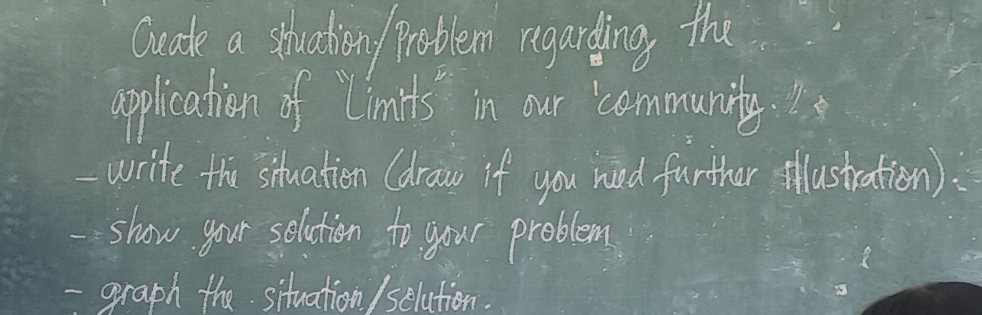 Guade a stuation problem regarding the 
application of Limits in our community. I 
-write the situation (draw if you nood further llustration). 
show your selction to your problem 
- graph the situation /selation.