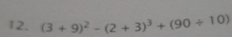 (3+9)^2-(2+3)^3+(90/ 10)