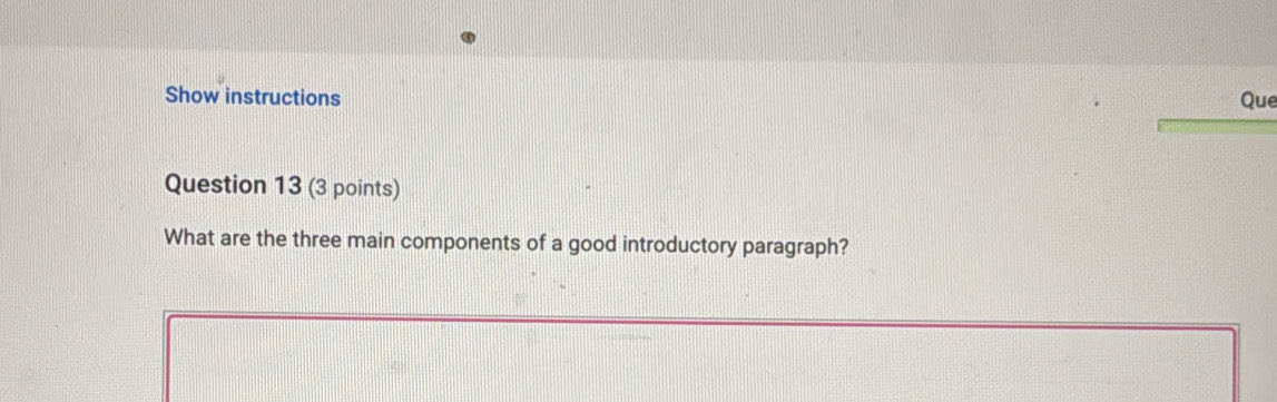 Show instructions Que 
Question 13 (3 points) 
What are the three main components of a good introductory paragraph?