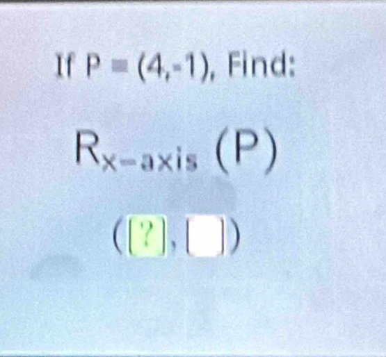 If P=(4,-1) , Find:
R_x-axis(P)
([?],[])