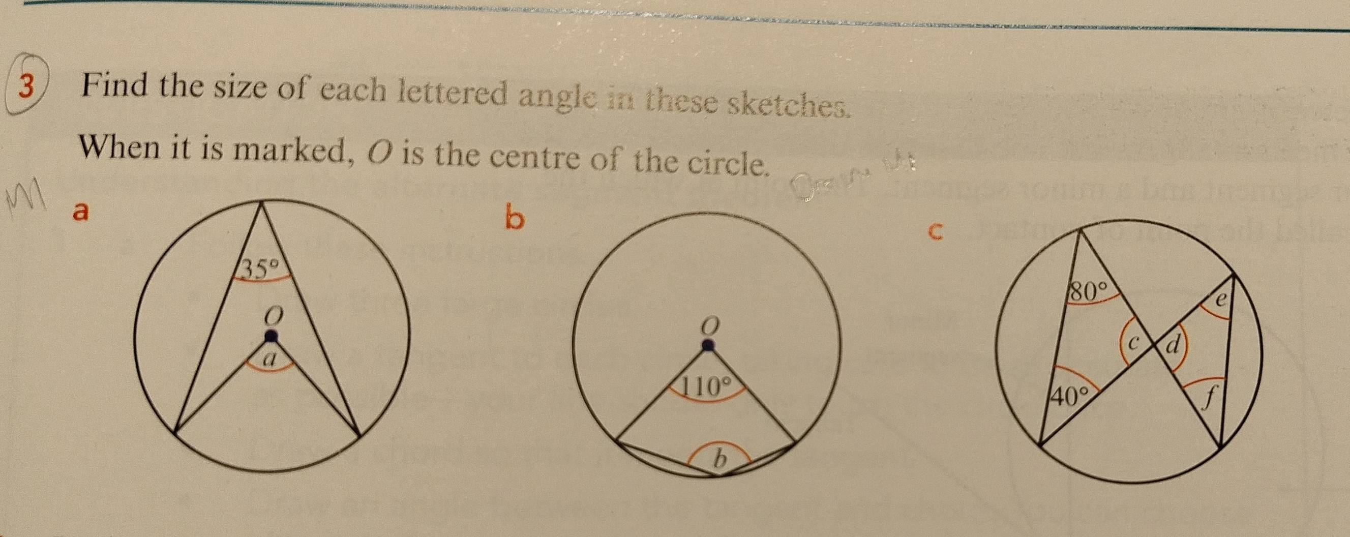 Find the size of each lettered angle in these sketches.
When it is marked, O is the centre of the circle.
a
b
C