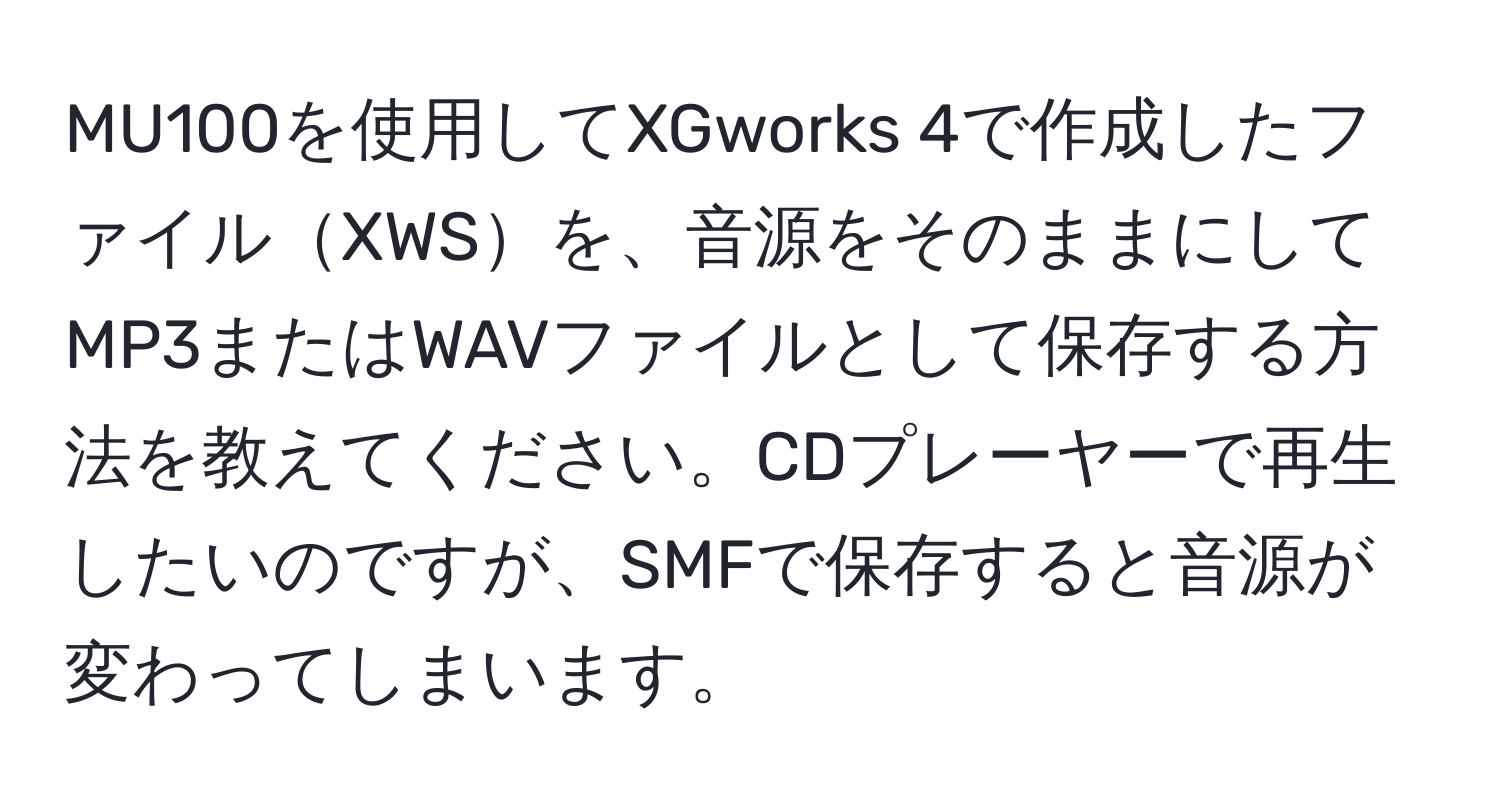 MU100を使用してXGworks 4で作成したファイルXWSを、音源をそのままにしてMP3またはWAVファイルとして保存する方法を教えてください。CDプレーヤーで再生したいのですが、SMFで保存すると音源が変わってしまいます。