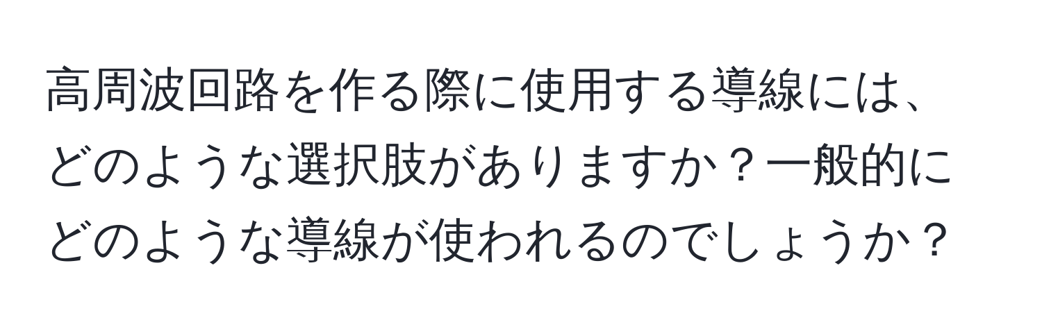 高周波回路を作る際に使用する導線には、どのような選択肢がありますか？一般的にどのような導線が使われるのでしょうか？