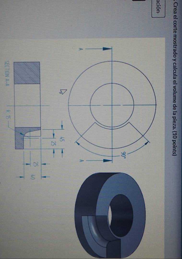 Crea el corte mostrado y calcula el volume de la pieza. (10 points)
ación