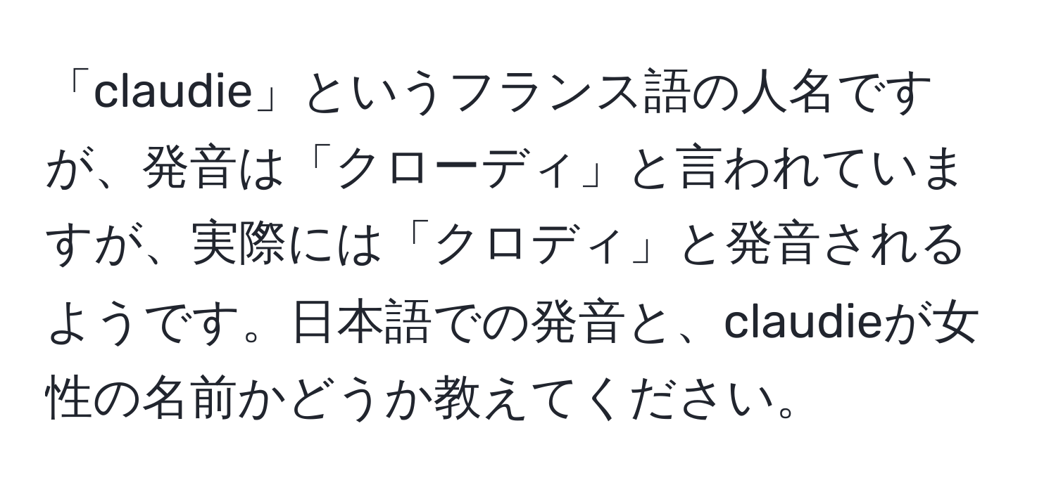 「claudie」というフランス語の人名ですが、発音は「クローディ」と言われていますが、実際には「クロディ」と発音されるようです。日本語での発音と、claudieが女性の名前かどうか教えてください。