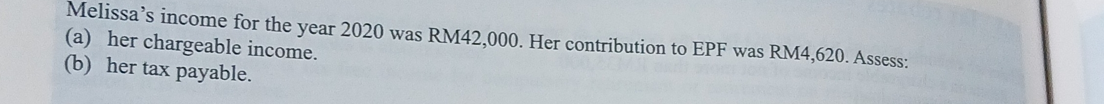 Melissa’s income for the year 2020 was RM42,000. Her contribution to EPF was RM4,620. Assess: 
(a) her chargeable income. 
(b) her tax payable.