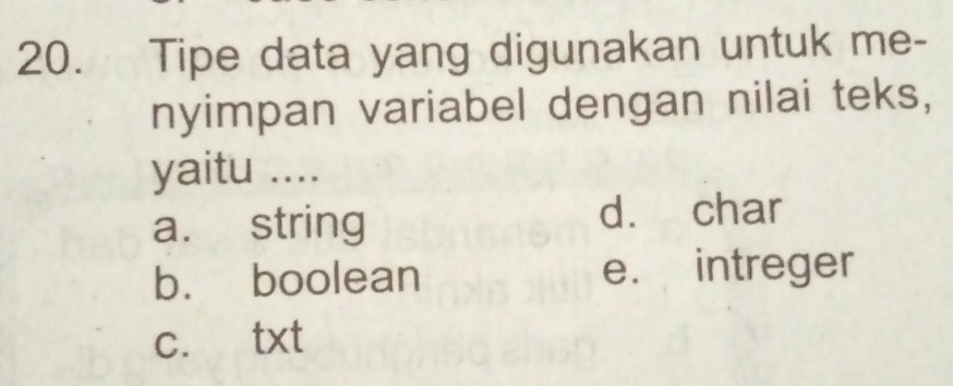 Tipe data yang digunakan untuk me-
nyimpan variabel dengan nilai teks,
yaitu ....
a. string d. char
b. boolean e. intreger
c. txt