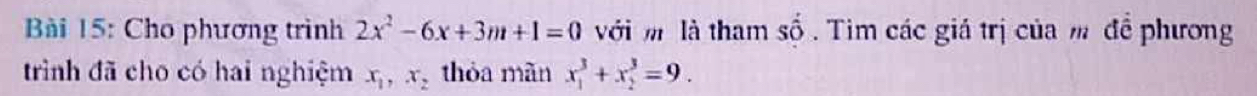 Cho phương trình 2x^2-6x+3m+1=0 với m là tham shat o Tim các giá trị của m để phương 
trình đã cho có hai nghiệm x_1, x_2 thỏa mãn x_1^3+x_2^3=9.