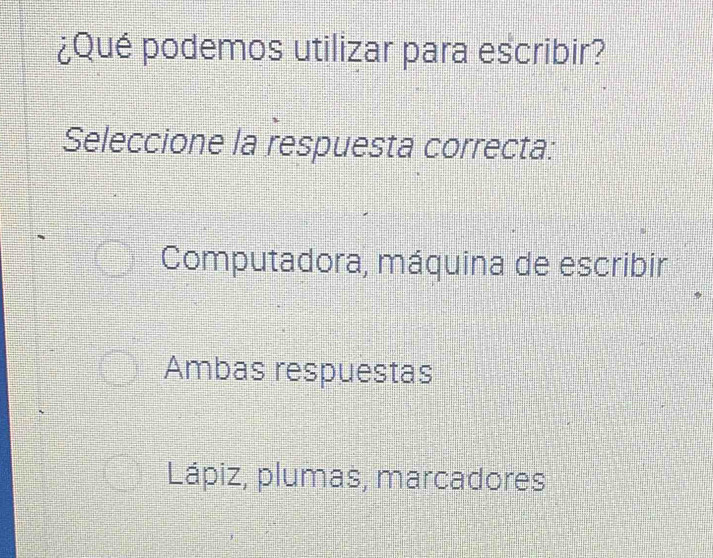 ¿Qué podemos utilizar para escribir?
Seleccione la respuesta correcta:
Computadora, máquina de escribir
Ambas respuestas
Lápiz, plumas, marcadores