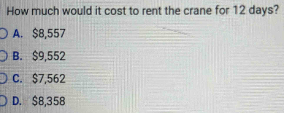 How much would it cost to rent the crane for 12 days?
A. $8,557
B. $9,552
C. $7,562
D. $8,358