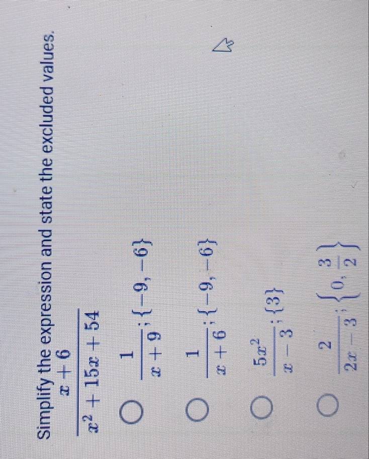 Simplify the expression and state the excluded values.
 (x+6)/x^2+15x+54 
 1/x+9 ;  -9,-6
 1/x+6 ;  -9,-6
 5x^2/x-3 ;  3
 2/2x-3 ;  0, 3/2 