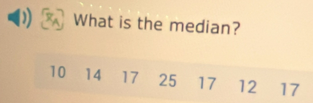 What is the median?
10 14 17 25 17 12 17