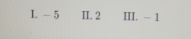 - 5 II. 2 III. - 1