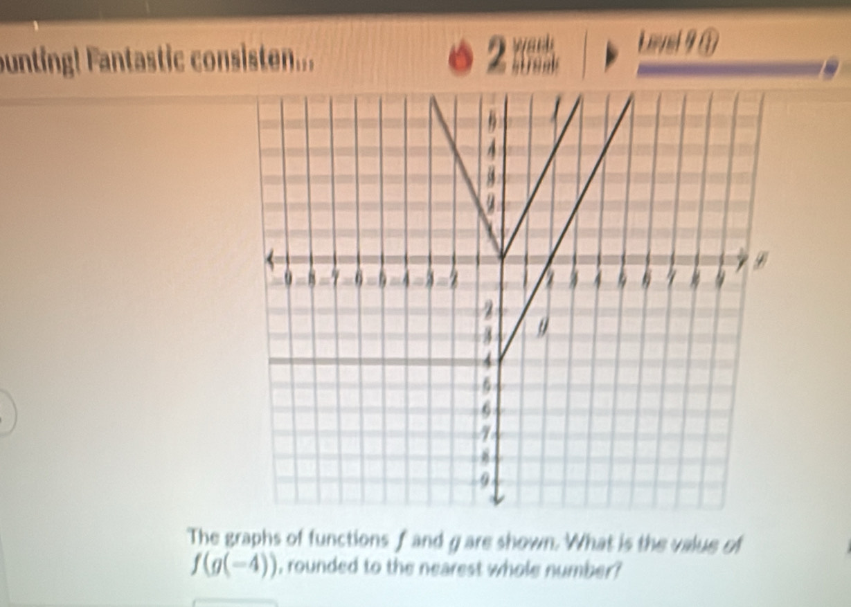 unting! Fantastic consisten... a 2 ;;. Lovel 9 ① 
The graphs of functions f and gare shown. What is the value of
f(g(-4)) , rounded to the nearest whole number ?