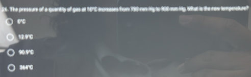 The pressure of a quantity of gas at 10°C icrases from 700 mm Mg to 208 mm Mp. What is the new temperature?
D
12.9℃
90.9℃
364°C