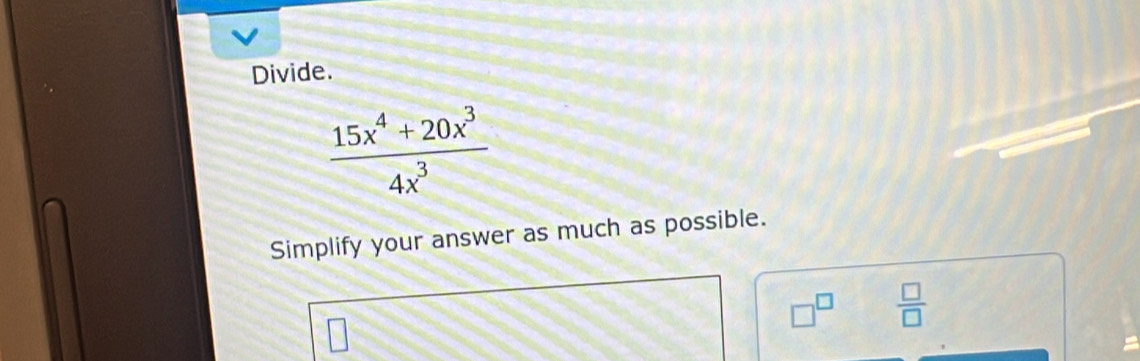 Divide.
 (15x^4+20x^3)/4x^3 
Simplify your answer as much as possible.
□^(□)  □ /□  