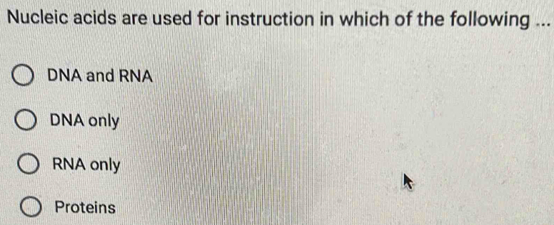 Nucleic acids are used for instruction in which of the following ...
DNA and RNA
DNA only
RNA only
Proteins