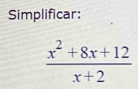 Simplificar:
 (x^2+8x+12)/x+2 