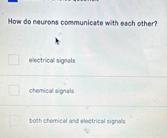 How do neurons communicate with each other?
electrical signals
chemical signals
both chemical and electrical signals