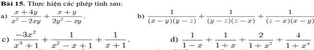 Thực hiện các phép tính sau: 
a)  (x+4y)/x^2-2xy + (x+y)/2y^2-xy . b)  1/(x-y)(y-z) + 1/(y-z)(z-x) + 1/(z-x)(x-y) 
c)  (-3x^2)/x^3+1 + 1/x^2-x+1 + 1/x+1 . d)  1/1-x + 1/1+x + 2/1+x^2 + 4/1+x^4 