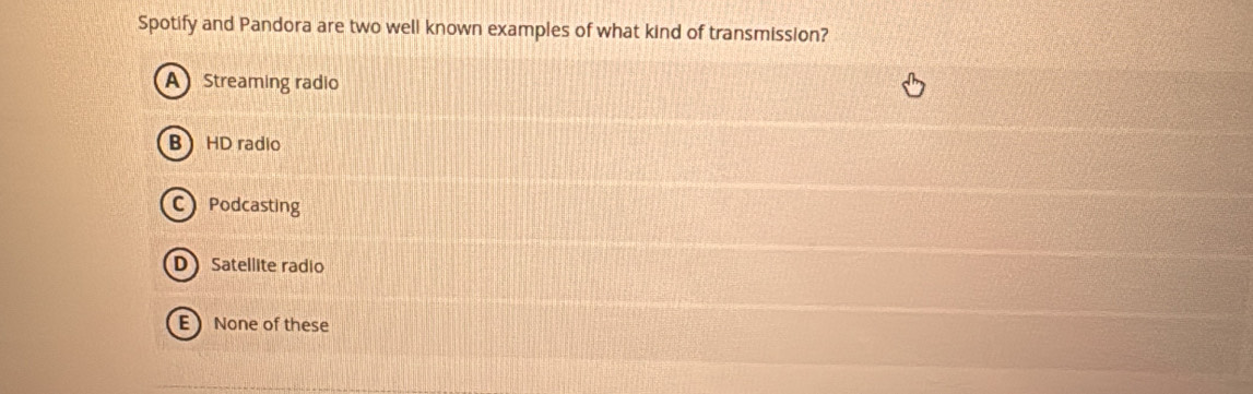 Spotify and Pandora are two well known examples of what kind of transmission?
A Streaming radio
B  HD radio
CPodcasting
D Satellite radio
E None of these