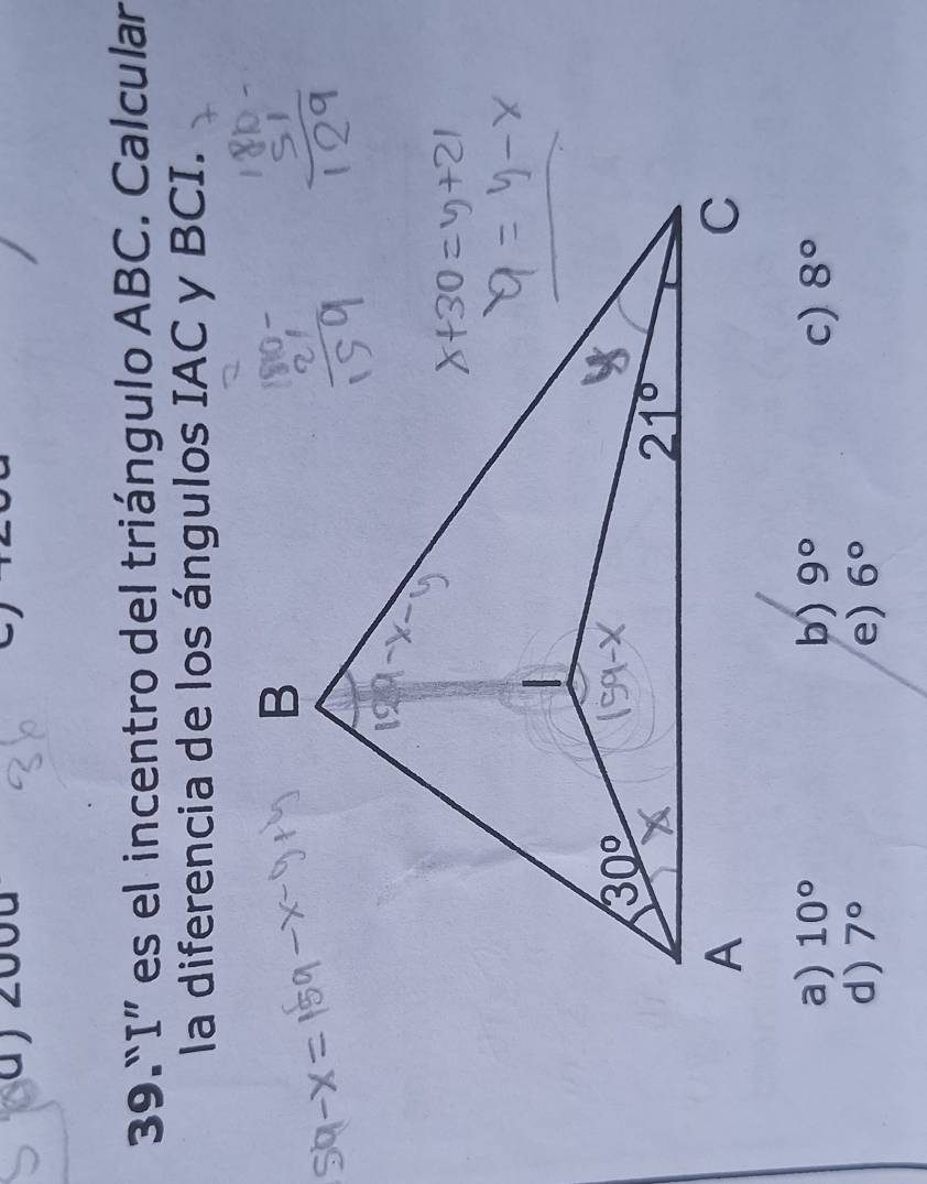 2000
39.“I” es el incentro del triángulo ABC. Calcular
la diferencia de los ángulos IAC y BCI.
a) 10° b) 9° c) 8°
d) 7° e) 6°