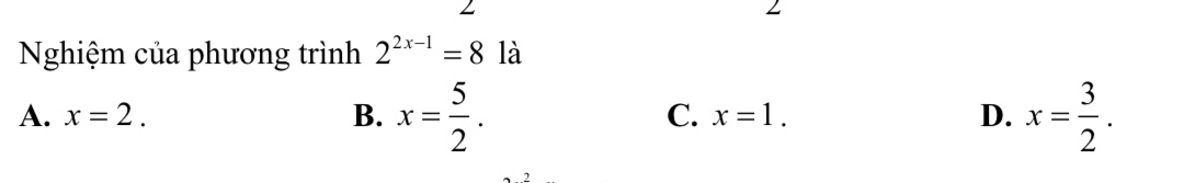 Nghiệm của phương trình 2^(2x-1)=8 là
A. x=2. B. x= 5/2 . C. x=1. D. x= 3/2 .