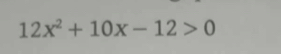 12x^2+10x-12>0