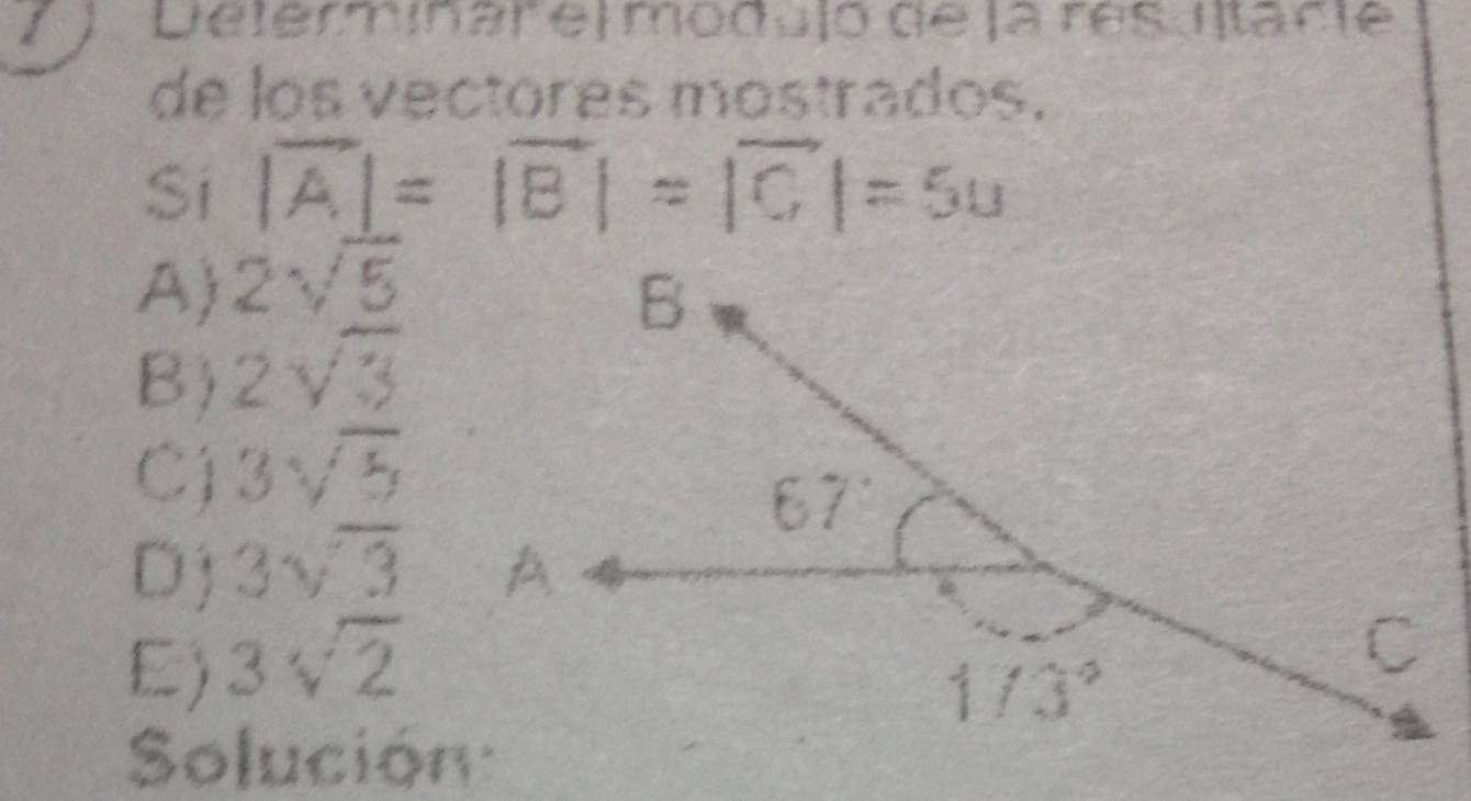 7 ).Determinar e| modujó de la rès iltarie
de los vectores mostrados.
Sí |A|= |B | = |C |= 5u
A) 2sqrt(5)
B) 2sqrt(3)
C) 3sqrt(5)
D j 3sqrt(3)
E) 3sqrt(2)
Solución