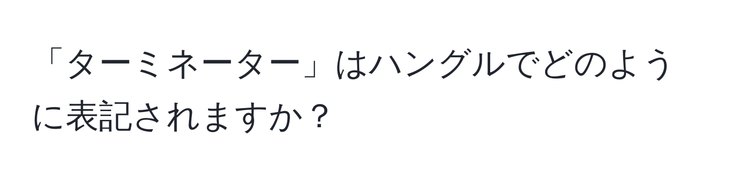 「ターミネーター」はハングルでどのように表記されますか？