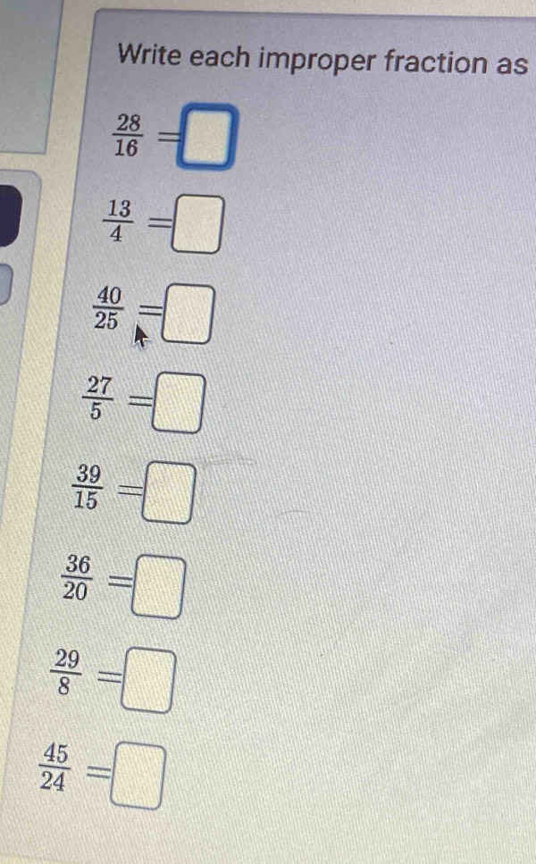 Write each improper fraction as
 28/16 =□
 13/4 =□
 40/25 =□
 27/5 =□
 39/15 =□
 36/20 =□
 29/8 =□
 45/24 =□