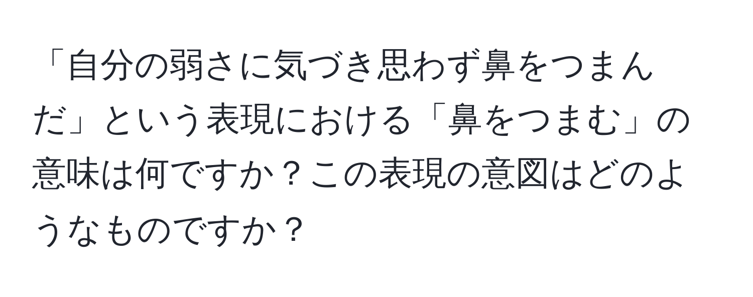 「自分の弱さに気づき思わず鼻をつまんだ」という表現における「鼻をつまむ」の意味は何ですか？この表現の意図はどのようなものですか？