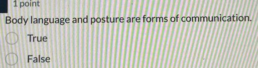 Body language and posture are forms of communication.
True
False