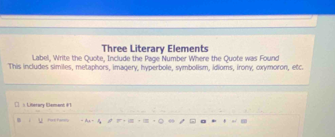 Three Literary Elements 
Label, Write the Quote, Include the Page Number Where the Quote was Found 
This includes similes, metaphors, imagery, hyperbole, symbolism, idioms, irony, oxymoron, etc. 
⊥ Literary Element #1 
B U Fort Family - An -