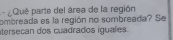 ¿ Qué parte del área de la región 
combreada es la región no sombreada? Se 
tersecan dos cuadrados iguales.