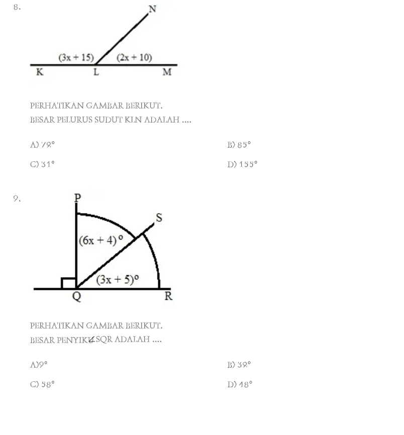 PERHATIKAN GAMBAR BERIKUT.
BESAR PELURUS SUDUT KLN ADALAH ....
A) 79° B) 85°
C) 31° D) 155°
9.
PERHATIKAN GAMBAR BERIKUT.
BESAR PENYIKU SQR ADALAH ....
A) 9° B) 59°
C) 58° D) 48°