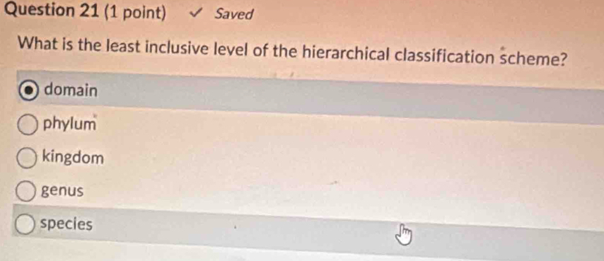 Saved
What is the least inclusive level of the hierarchical classification scheme?
domain
phylum
kingdom
genus
species