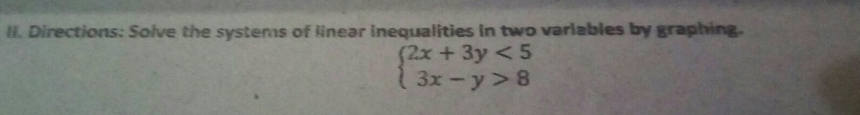 Directions: Solve the systems of linear inequalities in two variables by graphing.
beginarrayl 2x+3y<5 3x-y>8endarray.